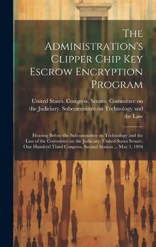 Cover image for The Administration's Clipper Chip key Escrow Encryption Program