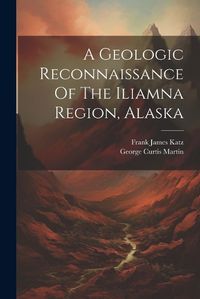 Cover image for A Geologic Reconnaissance Of The Iliamna Region, Alaska