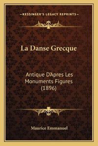 Cover image for La Danse Grecque: Antique D'Apres Les Monuments Figures (1896)