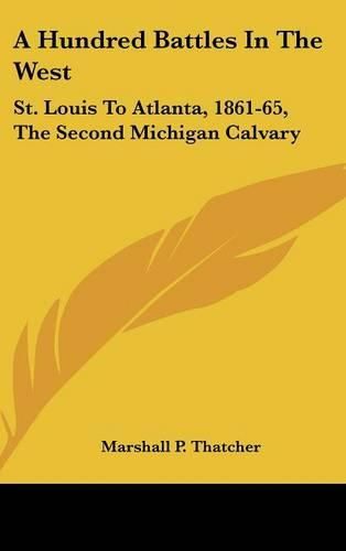 A Hundred Battles in the West: St. Louis to Atlanta, 1861-65, the Second Michigan Calvary