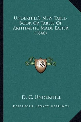 Cover image for Underhill's New Table-Book or Tables of Arithmetic Made Easiunderhill's New Table-Book or Tables of Arithmetic Made Easier (1846) Er (1846)