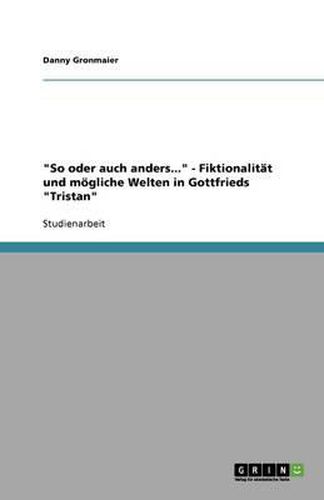 Cover image for So oder auch anders... - Fiktionalitat und moegliche Welten in Gottfrieds Tristan