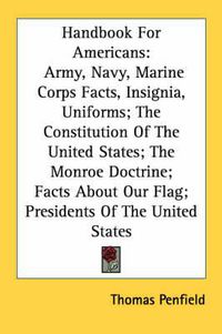 Cover image for Handbook for Americans: Army, Navy, Marine Corps Facts, Insignia, Uniforms; The Constitution of the United States; The Monroe Doctrine; Facts about Our Flag; Presidents of the United States