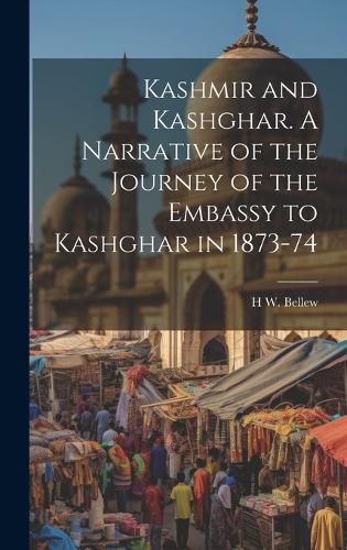 Cover image for Kashmir and Kashghar. A Narrative of the Journey of the Embassy to Kashghar in 1873-74