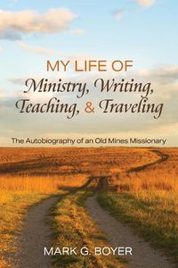 Cover image for My Life of Ministry, Writing, Teaching, and Traveling: The Autobiography of an Old Mines Missionary