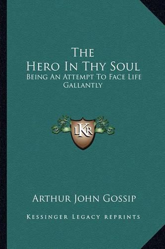 Cover image for The Hero in Thy Soul: Being an Attempt to Face Life Gallantly