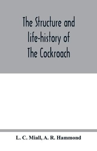 The structure and life-history of The Cockroach (Periplaneta Orientalis) An Introduction to the Study of Insects