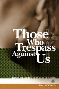 Cover image for Those Who Trespass Against Us: Based on the Life of Walter O'Keefe