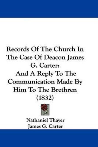 Cover image for Records of the Church in the Case of Deacon James G. Carter: And a Reply to the Communication Made by Him to the Brethren (1832)