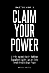 Cover image for Claim Your Power: A 40-Day Journey to Dissolve the Hidden Trauma That's Kept You Stuck and Finally Thrive in Your Life's Unique Purpose