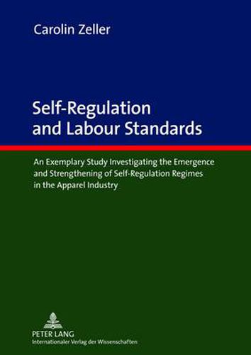 Self-Regulation and Labour Standards: An Exemplary Study Investigating the Emergence and Strengthening of Self-Regulation Regimes in the Apparel Industry