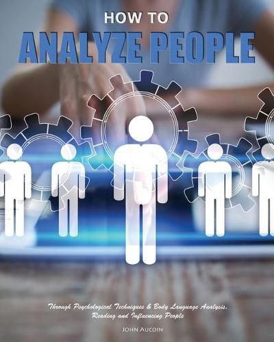 Cover image for How to Analyze People: Through Psychological Techniques & Body Language Analysis.Reading and Influencing People