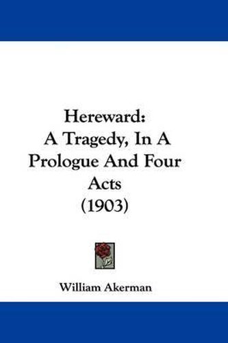 Cover image for Hereward: A Tragedy, in a Prologue and Four Acts (1903)