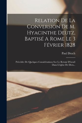 Cover image for Relation De La Conversion De M. Hyacinthe Deutz, Baptise A Rome Le 3 Fevrier 1828