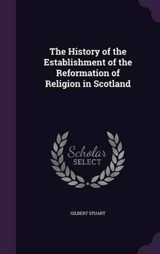 Cover image for The History of the Establishment of the Reformation of Religion in Scotland