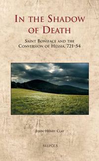 Cover image for In the Shadow of Death: Saint Boniface and the Conversion of Hessia, 721-54