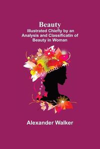 Cover image for Beauty; Illustrated Chiefly by an Analysis and Classificatin of Beauty in Woman