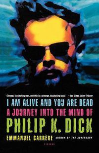 Cover image for I Am Alive and You Are Dead: A Journey Into the Mind of Philip K. Dick