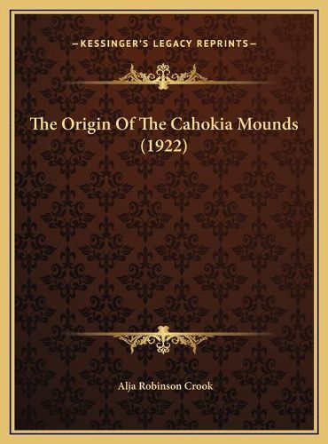 Cover image for The Origin of the Cahokia Mounds (1922) the Origin of the Cahokia Mounds (1922)