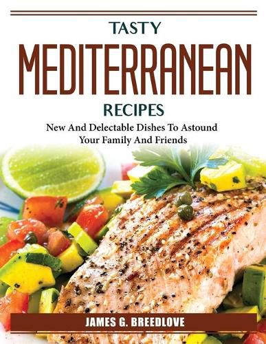 Cover image for Tasty Mediterranean Recipes: New And Delectable Dishes To Astound Your Family And Friends
