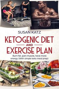 Cover image for Ketogenic diet and exercise plan: Burn fat, gain muscle, have more energy (With simple keto meal prep )