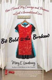 Cover image for Be Bold in the Broken: How I Found My Courage and Purpose in God's Unconditional Love