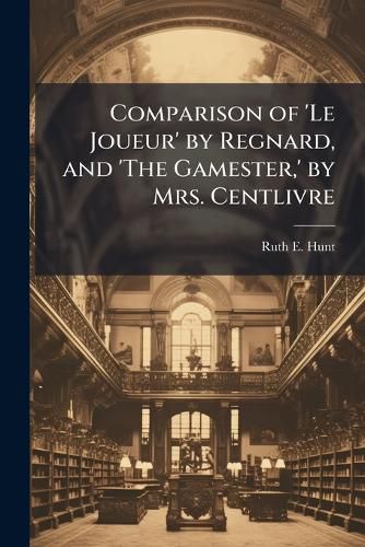Cover image for Comparison of 'Le Joueur' by Regnard, and 'The Gamester, ' by Mrs. Centlivre