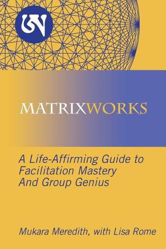 Cover image for Matrixworks: A Life-Affirming Guide to Facilitation Mastery and Group Genius