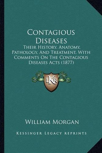 Contagious Diseases: Their History, Anatomy, Pathology, and Treatment, with Comments on the Contagious Diseases Acts (1877)