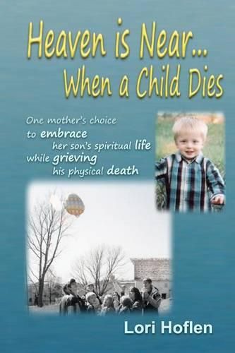 Cover image for Heaven is Near When a Child Dies: One mother's choice to embrace her son's spiritual life while grieving his physical death.