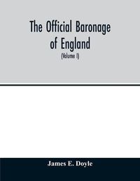 Cover image for The official baronage of England, showing the succession, dignities, and offices of every peer from 1066 to 1885, with sixteen hundred illustrations (Volume I)