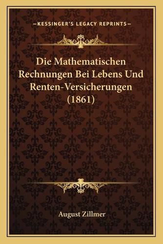 Cover image for Die Mathematischen Rechnungen Bei Lebens Und Renten-Versicherungen (1861)