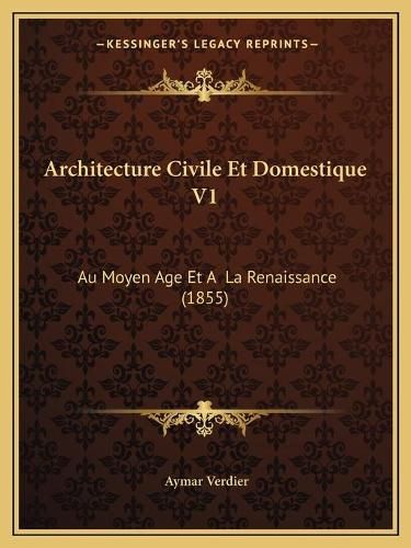 Architecture Civile Et Domestique V1: Au Moyen Age Et a la Renaissance (1855)