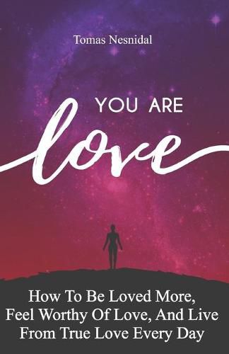 Cover image for You Are Love: How To Be Loved More, Feel Worthy Of Love, And Live From True Love Every Day