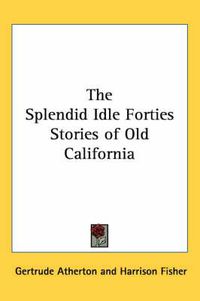 Cover image for The Splendid Idle Forties Stories of Old California