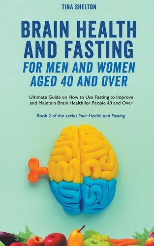 Cover image for Brain Health and Fasting for Men and Women Aged 40 and Over. Ultimate Guide on How to Use Fasting to Improve and Maintain Brain Health for People 40 and Over