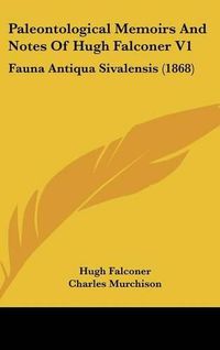 Cover image for Paleontological Memoirs and Notes of Hugh Falconer V1: Fauna Antiqua Sivalensis (1868)