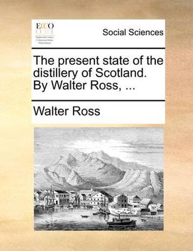 Cover image for The Present State of the Distillery of Scotland. by Walter Ross, ...