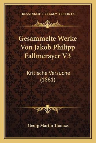 Gesammelte Werke Von Jakob Philipp Fallmerayer V3: Kritische Versuche (1861)