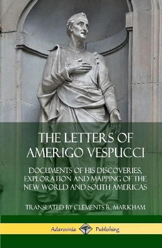 The Letters of Amerigo Vespucci: Documents of his Discoveries, Exploration and Mapping of the New World and South Americas (Hardcover)