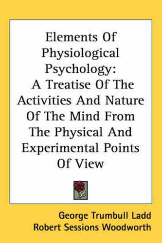 Cover image for Elements of Physiological Psychology: A Treatise of the Activities and Nature of the Mind from the Physical and Experimental Points of View