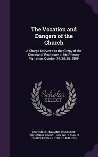 Cover image for The Vocation and Dangers of the Church: A Charge Delivered to the Clergy of the Diocese of Rochester at His Primary Visitation, October 24, 25, 26, 1899