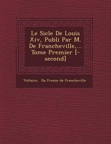 Cover image for Le Si Cle de Louis XIV, Publi Par M. de Francheville, ... Tome Premier [-Second]