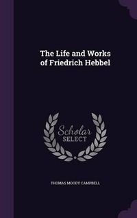 Cover image for The Life and Works of Friedrich Hebbel