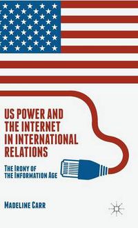 Cover image for US Power and the Internet in International Relations: The Irony of the Information Age