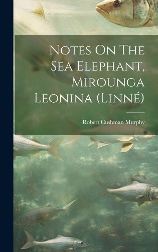 Cover image for Notes On The Sea Elephant, Mirounga Leonina (linne)