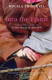 Cover image for Into the Frame: The Four Loves of Ford Madox Brown
