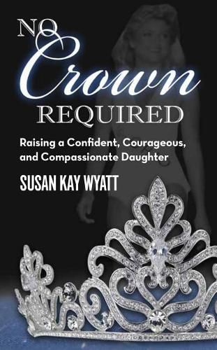 Cover image for No Crown Required: Raising a Confident, Courageous, and Compassionate Daughter