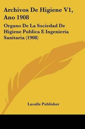 Cover image for Archivos de Higiene V1, Ano 1908: Organo de La Sociedad de Higiene Publica E Ingenieria Sanitaria (1908)