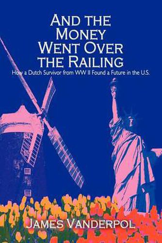 Cover image for And the Money Went Over the Railing: How a Dutch Survivor from WW II Found a Future in the U.S.